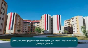 موعد الاسترداد.. تعرف على الفترة المناسبة لاسترجاع مقدم حجز شقق الإسكان الاجتماعي